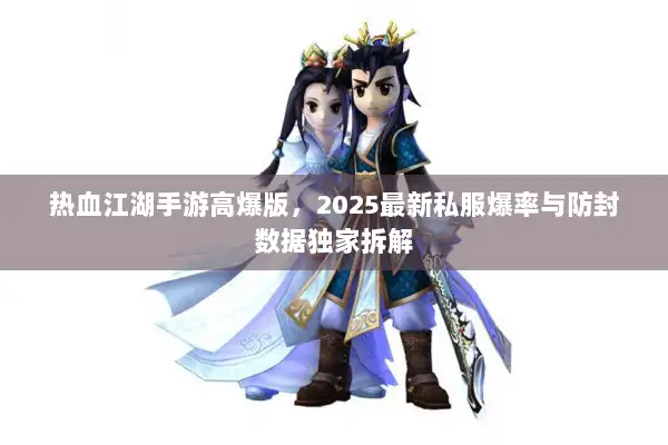 热血江湖手游高爆版,2025最新私服爆率与防封数据独家拆解 热血江湖手游高爆版,2025最新私服爆率与防封数据独家拆解