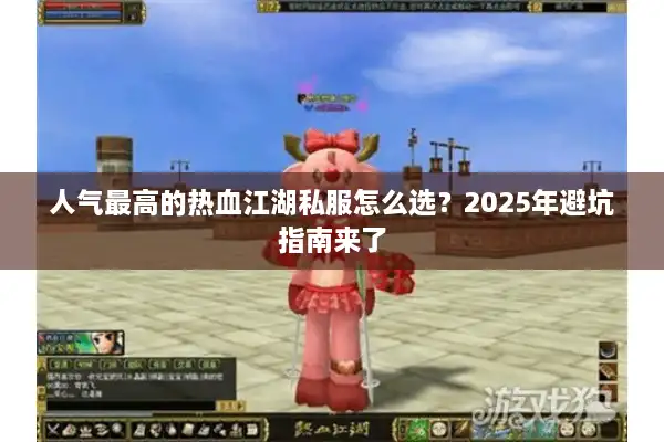 人气最高的热血江湖私服怎么选？2025年避坑指南来了