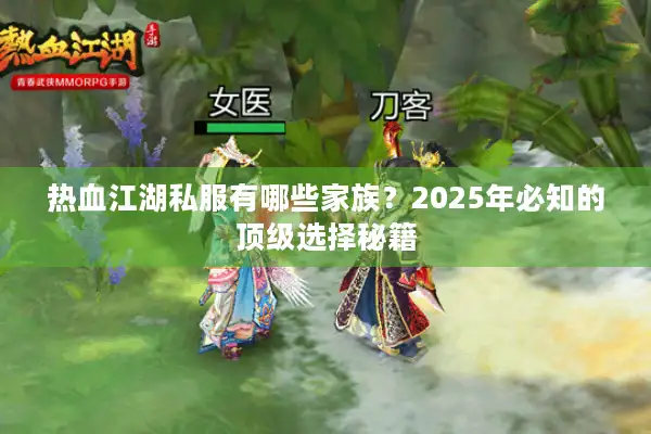 热血江湖私服有哪些家族?2025年必知的顶级选择秘籍 热血江湖私服有哪些家族?2025年必知的顶级选择秘籍