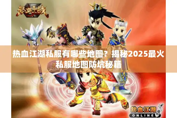 热血江湖私服有哪些地图?揭秘2025最火私服地图防坑秘籍 热血江湖私服有哪些地图?揭秘2025最火私服地图防坑秘籍