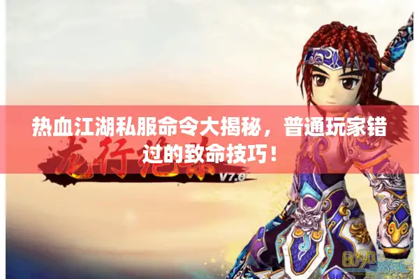 热血江湖私服命令大揭秘,普通玩家错过的致命技巧! 热血江湖私服命令大揭秘,普通玩家错过的致命技巧!