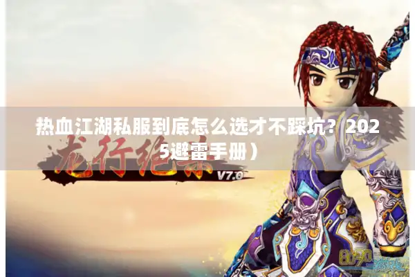 热血江湖私服到底怎么选才不踩坑?2025避雷手册) 热血江湖私服到底怎么选才不踩坑?2025避雷手册)