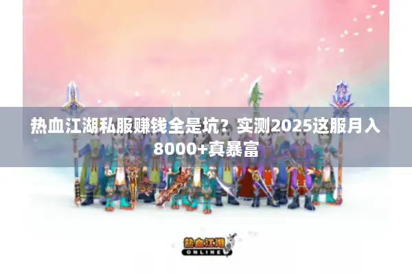 热血江湖私服赚钱全是坑?实测2025这服月入8000+真暴富 热血江湖私服赚钱全是坑?实测2025这服月入8000+真暴富