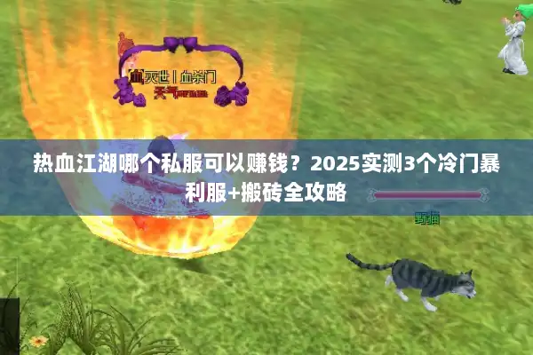 热血江湖哪个私服可以赚钱?2025实测3个冷门暴利服+搬砖全攻略 热血江湖哪个私服可以赚钱?2025实测3个冷门暴利服+搬砖全攻略