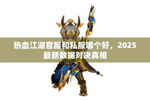 热血江湖官服和私服哪个好,2025最新数据对决真相 热血江湖官服和私服哪个好,2025最新数据对决真相