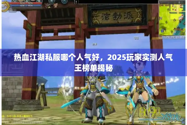 热血江湖私服哪个人气好，2025玩家实测人气王榜单揭秘