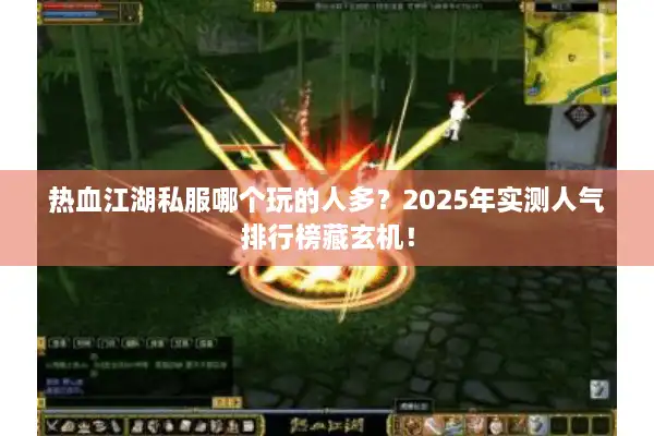 热血江湖私服哪个玩的人多?2025年实测人气排行榜藏玄机! 热血江湖私服哪个玩的人多?2025年实测人气排行榜藏玄机!