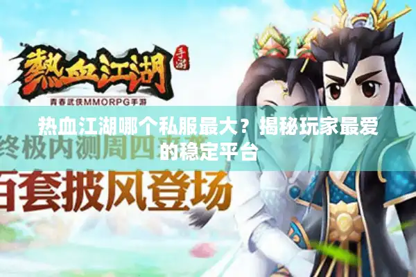 热血江湖哪个私服最大？揭秘玩家最爱的稳定平台