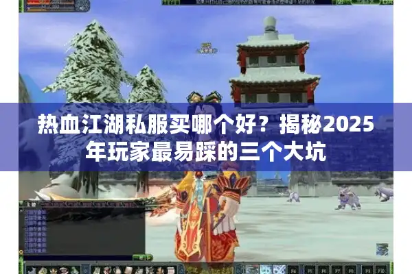 热血江湖私服买哪个好？揭秘2025年玩家最易踩的三个大坑