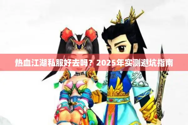热血江湖私服好去吗？2025年实测避坑指南