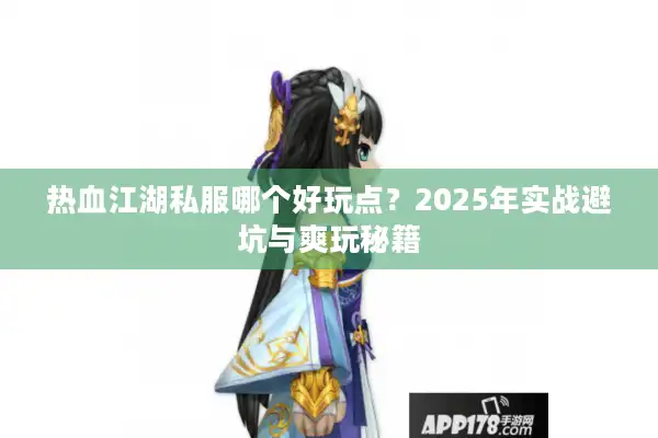 热血江湖私服哪个好玩点?2025年实战避坑与爽玩秘籍 热血江湖私服哪个好玩点?2025年实战避坑与爽玩秘籍