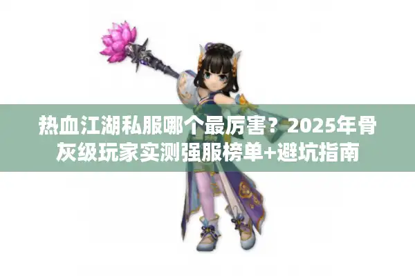 热血江湖私服哪个最厉害？2025年骨灰级玩家实测强服榜单+避坑指南
