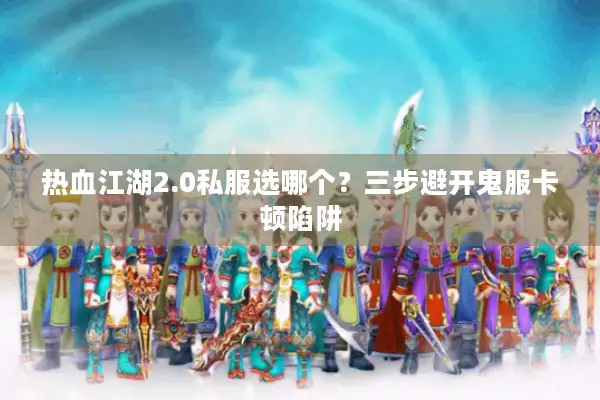 热血江湖2.0私服选哪个？三步避开鬼服卡顿陷阱