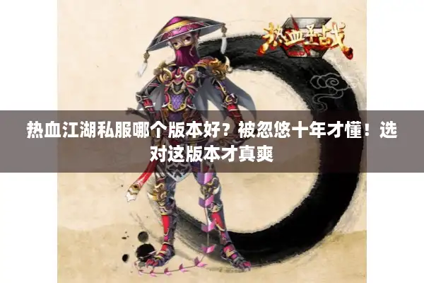 热血江湖私服哪个版本好?被忽悠十年才懂!选对这版本才真爽 热血江湖私服哪个版本好?被忽悠十年才懂!选对这版本才真爽