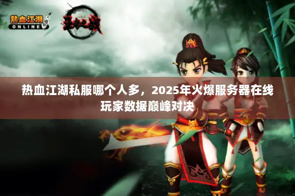 热血江湖私服哪个人多，2025年火爆服务器在线玩家数据巅峰对决