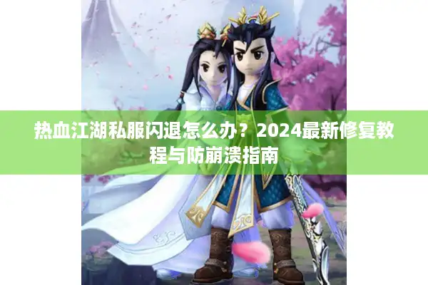 热血江湖私服闪退怎么办？2024最新修复教程与防崩溃指南