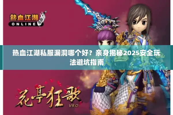 热血江湖私服漏洞哪个好？亲身揭秘2025安全玩法避坑指南