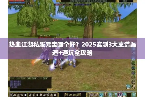 热血江湖私服元宝哪个好?2025实测3大靠谱渠道+避坑全攻略 热血江湖私服元宝哪个好?2025实测3大靠谱渠道+避坑全攻略