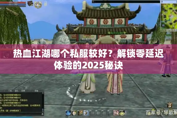 热血江湖哪个私服较好?解锁零延迟体验的2025秘诀 热血江湖哪个私服较好?解锁零延迟体验的2025秘诀
