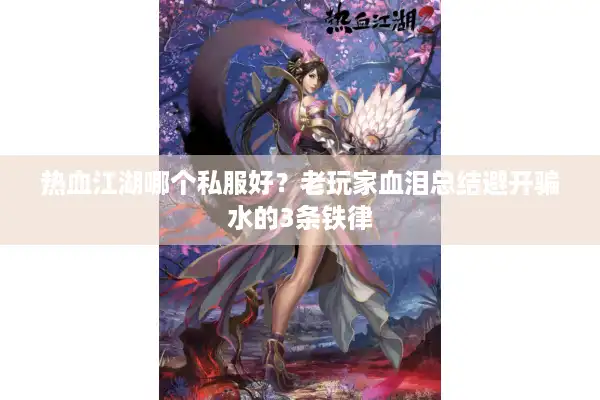 热血江湖哪个私服好？老玩家血泪总结避开骗水的3条铁律