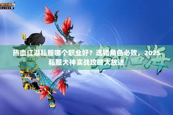 热血江湖私服哪个职业好？选错角色必败，2025私服大神实战攻略大放送