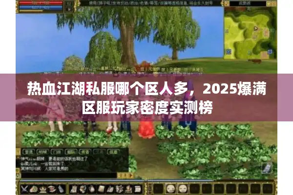 热血江湖私服哪个区人多，2025爆满区服玩家密度实测榜