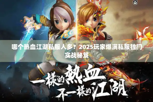 哪个热血江湖私服人多？2025玩家爆满私服独门实战秘笈