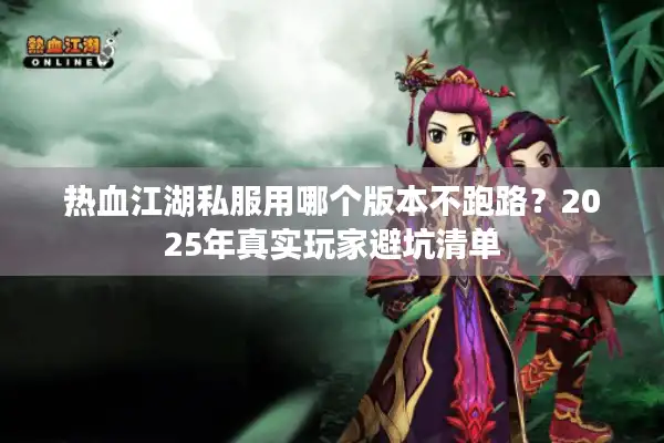 热血江湖私服用哪个版本不跑路？2025年真实玩家避坑清单
