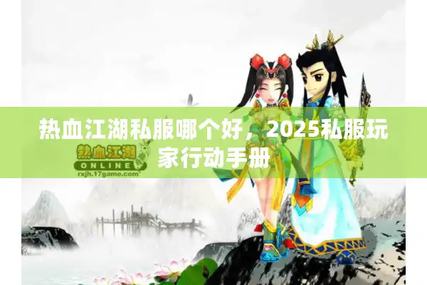 热血江湖私服哪个好，2025私服玩家行动手册