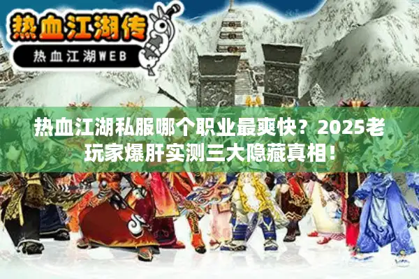 热血江湖私服哪个职业最爽快?2025老玩家爆肝实测三大隐藏真相! 热血江湖私服哪个职业最爽快?2025老玩家爆肝实测三大隐藏真相!