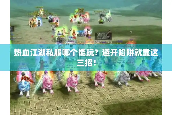 热血江湖私服哪个能玩?避开陷阱就靠这三招! 热血江湖私服哪个能玩?避开陷阱就靠这三招!