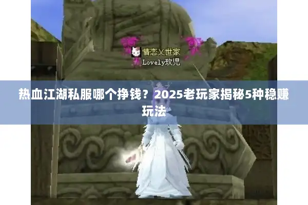 热血江湖私服哪个挣钱?2025老玩家揭秘5种稳赚玩法 热血江湖私服哪个挣钱?2025老玩家揭秘5种稳赚玩法