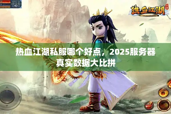热血江湖私服哪个好点，2025服务器真实数据大比拼