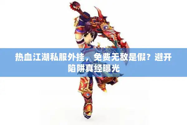 热血江湖私服外挂，免费无敌是假？避开陷阱真经曝光