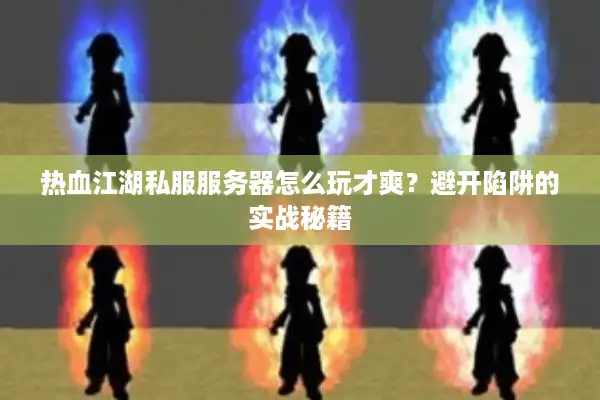 热血江湖私服服务器怎么玩才爽？避开陷阱的实战秘籍