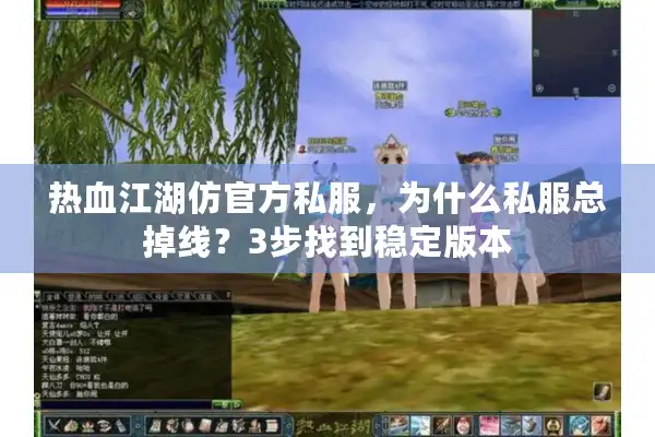 热血江湖仿官方私服，为什么私服总掉线？3步找到稳定版本