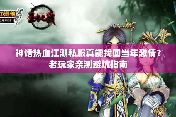 神话热血江湖私服真能找回当年激情？老玩家亲测避坑指南