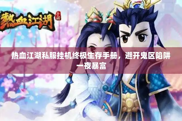 热血江湖私服挂机终极生存手册,避开鬼区陷阱一夜暴富 热血江湖私服挂机终极生存手册,避开鬼区陷阱一夜暴富