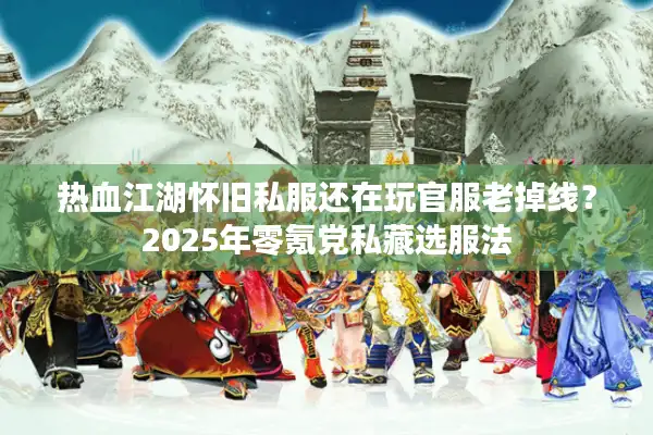 热血江湖怀旧私服还在玩官服老掉线?2025年零氪党私藏选服法 热血江湖怀旧私服还在玩官服老掉线?2025年零氪党私藏选服法