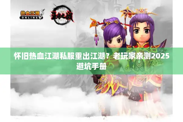 怀旧热血江湖私服重出江湖？老玩家亲测2025避坑手册