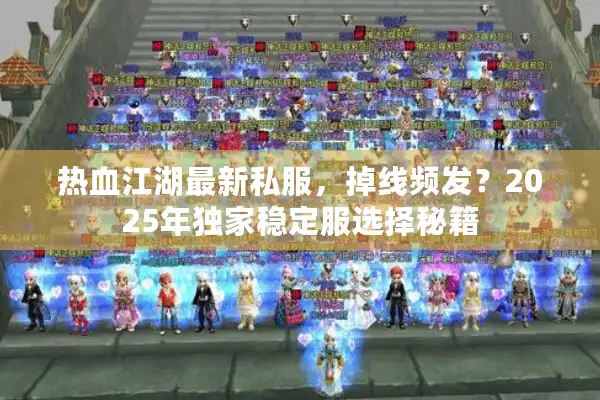 热血江湖最新私服，掉线频发？2025年独家稳定服选择秘籍