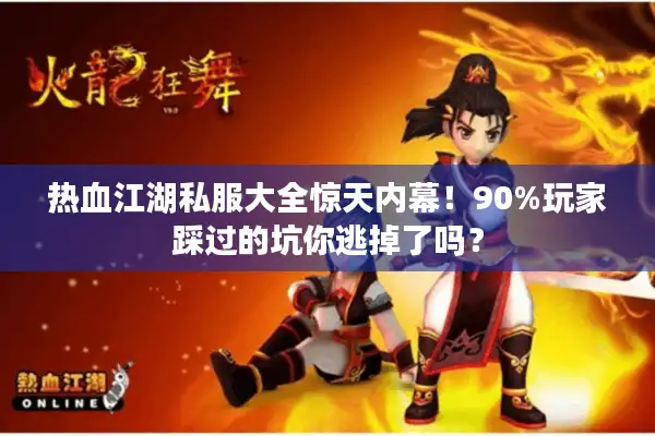 热血江湖私服大全惊天内幕！90%玩家踩过的坑你逃掉了吗？