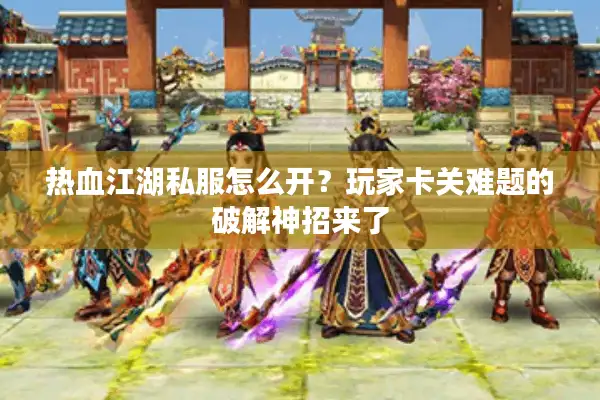 热血江湖私服怎么开?玩家卡关难题的破解神招来了 热血江湖私服怎么开?玩家卡关难题的破解神招来了