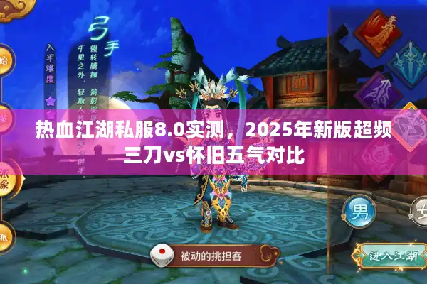 热血江湖私服8.0实测，2025年新版超频三刀vs怀旧五气对比