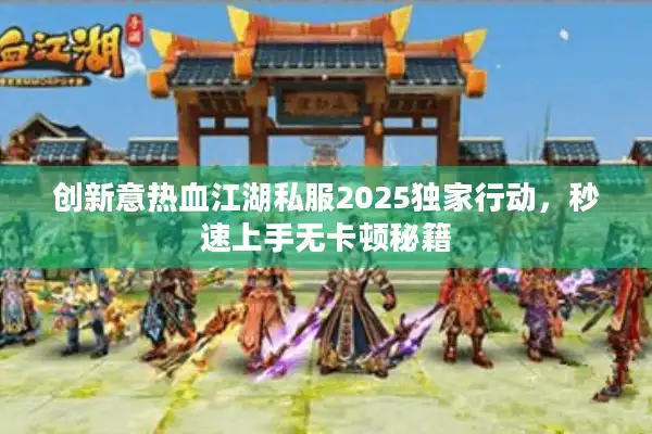 创新意热血江湖私服2025独家行动，秒速上手无卡顿秘籍