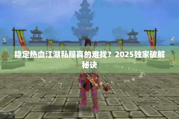 稳定热血江湖私服真的难找?2025独家破解秘诀 稳定热血江湖私服真的难找?2025独家破解秘诀