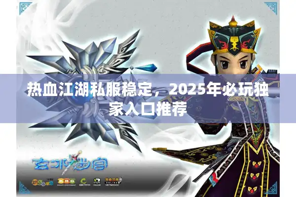 热血江湖私服稳定,2025年必玩独家入口推荐 热血江湖私服稳定,2025年必玩独家入口推荐