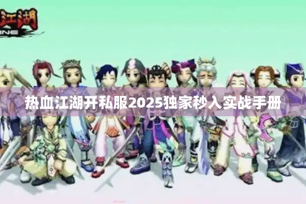 热血江湖开私服2025独家秒入实战手册 热血江湖开私服2025独家秒入实战手册