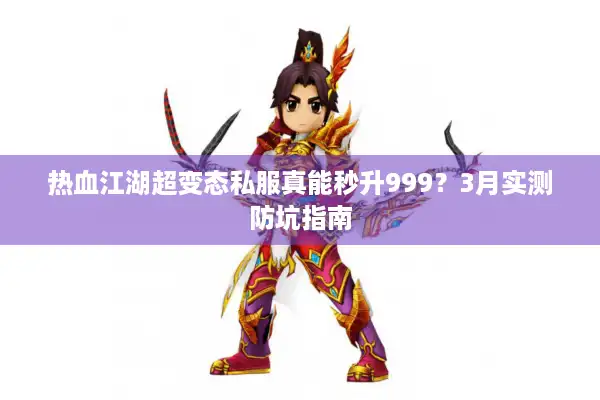 热血江湖超变态私服真能秒升999?3月实测防坑指南 热血江湖超变态私服真能秒升999?3月实测防坑指南