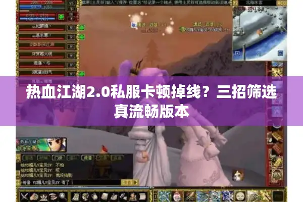 热血江湖2.0私服卡顿掉线？三招筛选真流畅版本
